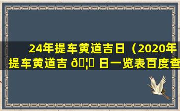 24年提车黄道吉日（2020年提车黄道吉 🦊 日一览表百度查询）